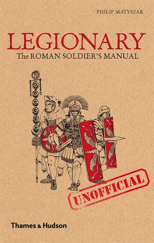 [Ancient Warrior Guide 01] • Legionary · the Roman Soldier's (Unofficial) Manual